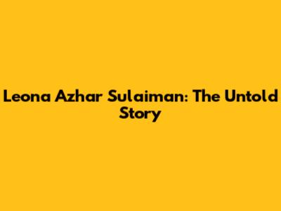 Leona Azhar Sulaiman: The Untold Story