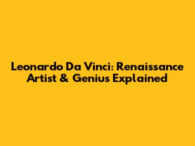Leonardo Da Vinci: Renaissance Artist & Genius Explained