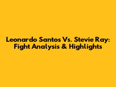 Leonardo Santos Vs. Stevie Ray: Fight Analysis & Highlights