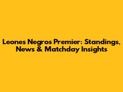 Leones Negros Premier: Standings, News & Matchday Insights