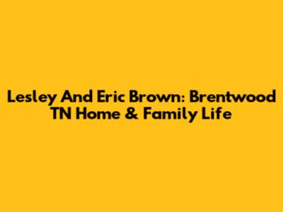 Lesley And Eric Brown: Brentwood TN Home & Family Life
