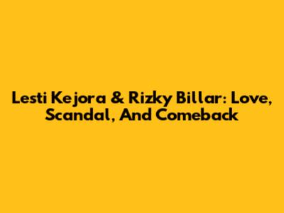 Lesti Kejora & Rizky Billar: Love, Scandal, And Comeback