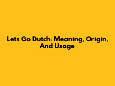 Let's Go Dutch: Meaning, Origin, And Usage