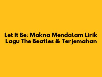 Let It Be: Makna Mendalam Lirik Lagu The Beatles & Terjemahan