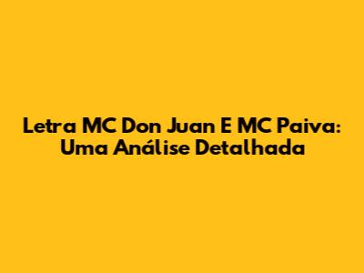 Letra MC Don Juan E MC Paiva: Uma Análise Detalhada