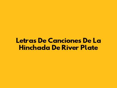 Letras De Canciones De La Hinchada De River Plate