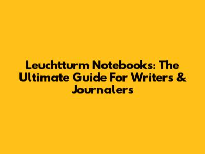 Leuchtturm Notebooks: The Ultimate Guide For Writers & Journalers