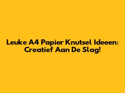 Leuke A4 Papier Knutsel Ideeen: Creatief Aan De Slag!