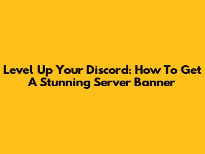 Level Up Your Discord: How To Get A Stunning Server Banner