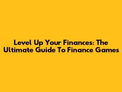 Level Up Your Finances: The Ultimate Guide To Finance Games