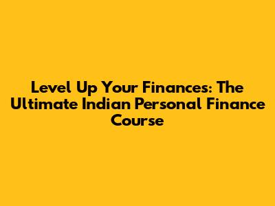 Level Up Your Finances: The Ultimate Indian Personal Finance Course