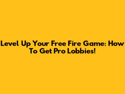 Level Up Your Free Fire Game: How To Get Pro Lobbies!