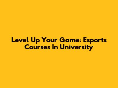 Level Up Your Game: Esports Courses In University