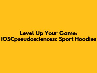 Level Up Your Game: IOSCpseudosciencesc Sport Hoodies