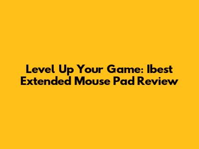 Level Up Your Game: Ibest Extended Mouse Pad Review