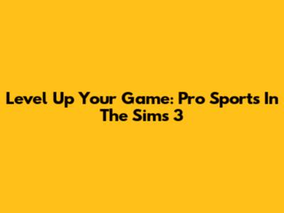 Level Up Your Game: Pro Sports In The Sims 3