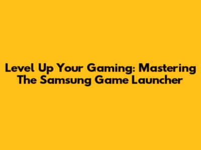 Level Up Your Gaming: Mastering The Samsung Game Launcher