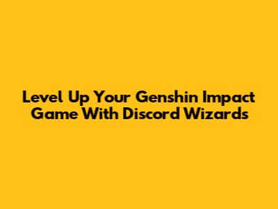 Level Up Your Genshin Impact Game With Discord Wizards