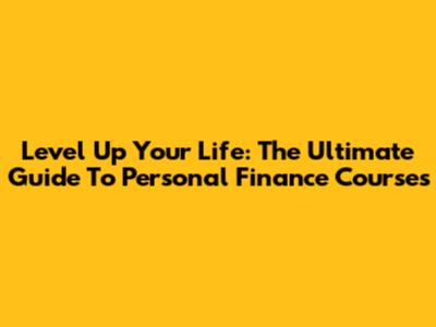 Level Up Your Life: The Ultimate Guide To Personal Finance Courses