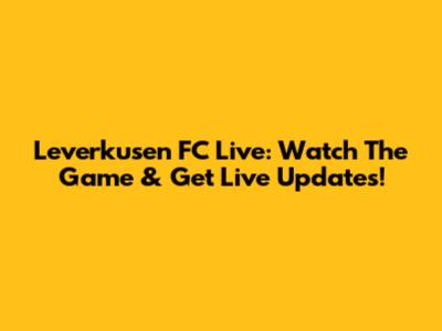 Leverkusen FC Live: Watch The Game & Get Live Updates!