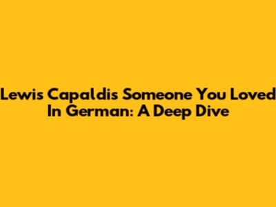 Lewis Capaldi's 'Someone You Loved' In German: A Deep Dive