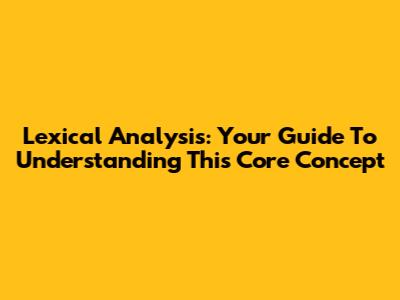 Lexical Analysis: Your Guide To Understanding This Core Concept