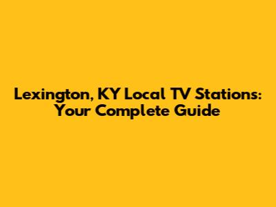 Lexington, KY Local TV Stations: Your Complete Guide