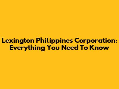 Lexington Philippines Corporation: Everything You Need To Know