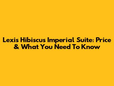 Lexis Hibiscus Imperial Suite: Price & What You Need To Know