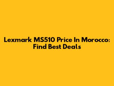 Lexmark MS510 Price In Morocco: Find Best Deals
