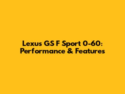 Lexus GS F Sport 0-60: Performance & Features