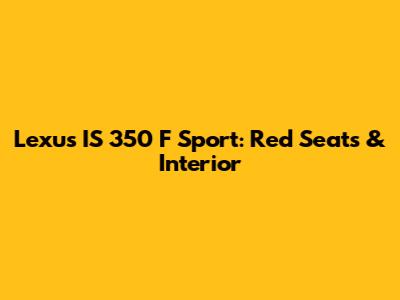 Lexus IS 350 F Sport: Red Seats & Interior