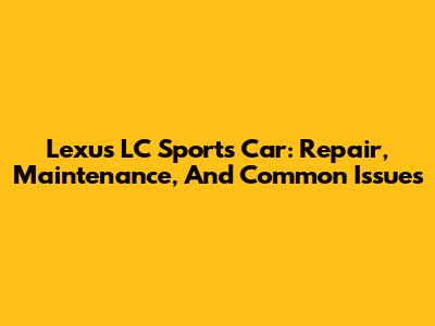 Lexus LC Sports Car: Repair, Maintenance, And Common Issues