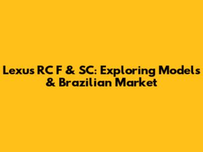 Lexus RC F & SC: Exploring Models & Brazilian Market