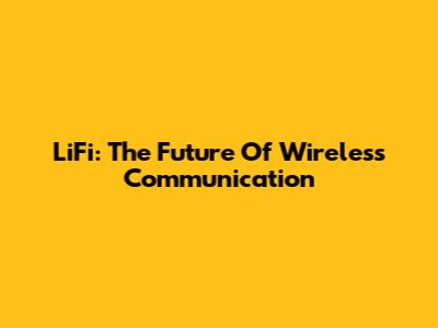 LiFi: The Future Of Wireless Communication