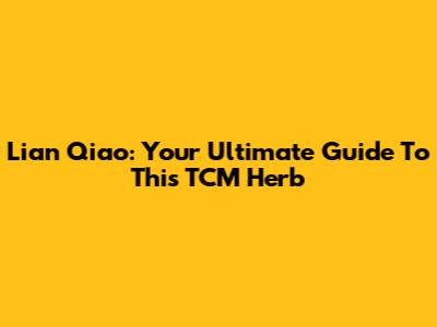 Lian Qiao: Your Ultimate Guide To This TCM Herb