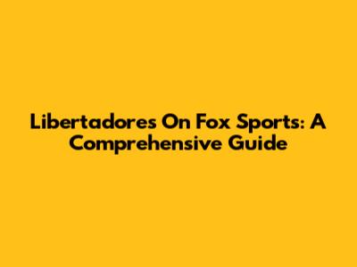 Libertadores On Fox Sports: A Comprehensive Guide