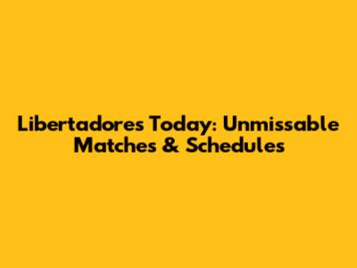 Libertadores Today: Unmissable Matches & Schedules