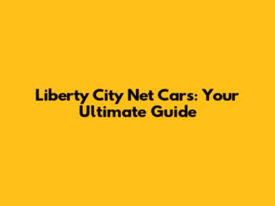 Liberty City Net Cars: Your Ultimate Guide