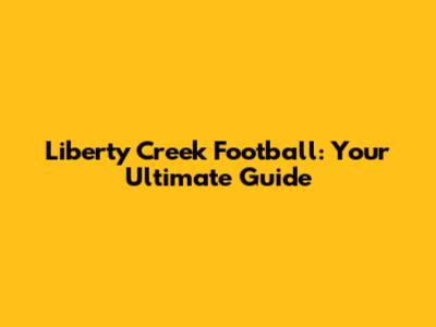 Liberty Creek Football: Your Ultimate Guide