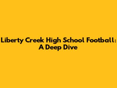 Liberty Creek High School Football: A Deep Dive