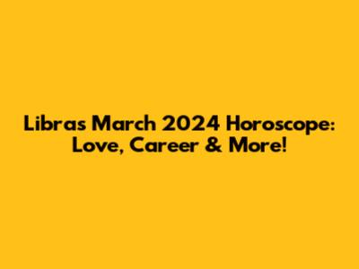 Libra's March 2024 Horoscope: Love, Career & More!