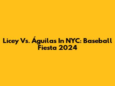 Licey Vs. Águilas In NYC: Baseball Fiesta 2024