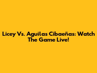 Licey Vs. Aguilas Cibaeñas: Watch The Game Live!