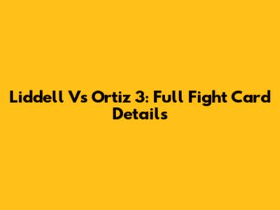 Liddell Vs Ortiz 3: Full Fight Card Details