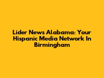 Lider News Alabama: Your Hispanic Media Network In Birmingham