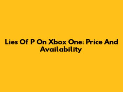Lies Of P On Xbox One: Price And Availability