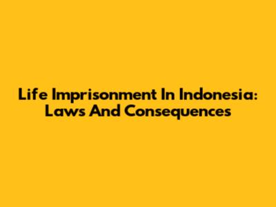 Life Imprisonment In Indonesia: Laws And Consequences