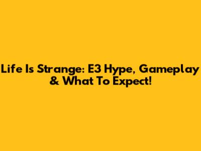 Life Is Strange: E3 Hype, Gameplay & What To Expect!