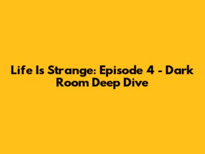 Life Is Strange: Episode 4 - Dark Room Deep Dive